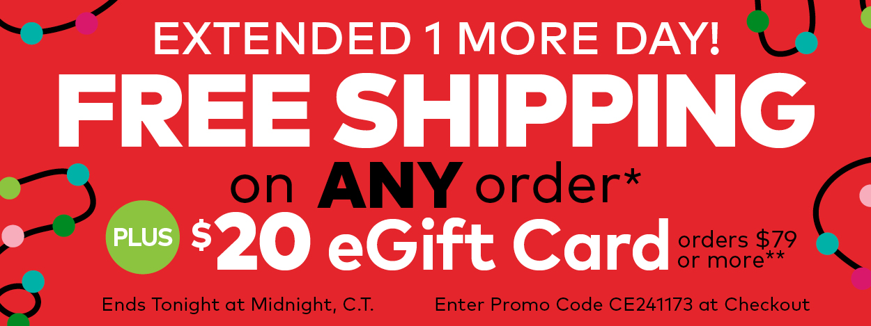 Extended 1 More Day! Free Shipping on ANY Order. Plus, $20 eGift Card on Orders $79 or More.**